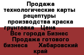 Продажа технологические карты (рецептуры) производства краска,грунтовка › Цена ­ 30 000 - Все города Бизнес » Продажа готового бизнеса   . Хабаровский край